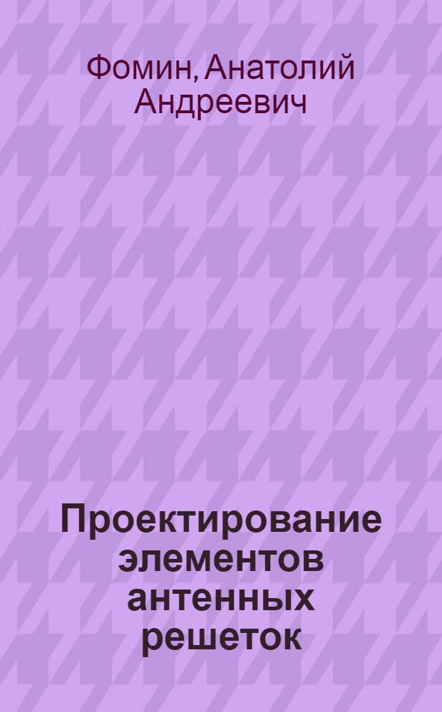 Проектирование элементов антенных решеток : Расчет электромагнит. полей неоднород., анизотроп. рефлекторов и экранов : Учеб. пособие