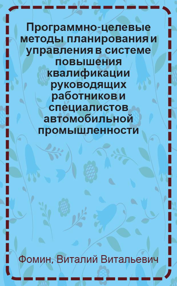 Программно-целевые методы планирования и управления в системе повышения квалификации руководящих работников и специалистов автомобильной промышленности : Учеб. пособие