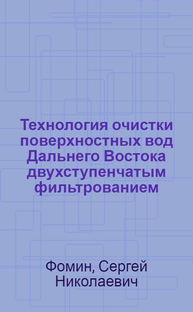 Технология очистки поверхностных вод Дальнего Востока двухступенчатым фильтрованием : Автореф. дис. на соиск. учен. степ. канд. техн. наук : (05.23.04)