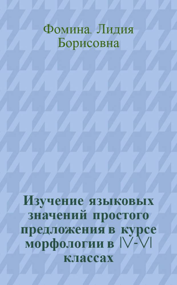 Изучение языковых значений простого предложения в курсе морфологии в IV-VI классах : Автореф. дис. на соиск. учен. степ. канд. пед. наук : (13.00.02)