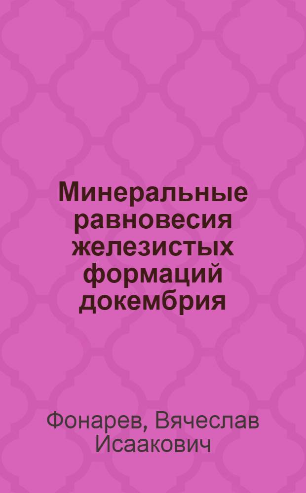Минеральные равновесия железистых формаций докембрия : Эксперим. термодинам. и петрол. данные