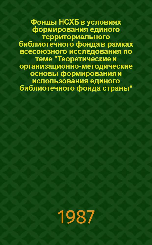 Фонды НСХБ в условиях формирования единого территориального библиотечного фонда в рамках всесоюзного исследования по теме "Теоретические и организационно-методические основы формирования и использования единого библиотечного фонда страны" : (Програм.-метод. материалы)