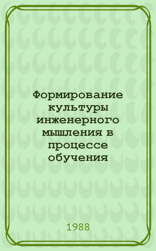 Формирование культуры инженерного мышления в процессе обучения : Тез. докл. и выступлений на обл. науч.-метод. конф., 16-18 сент. 1988 г., Одесса