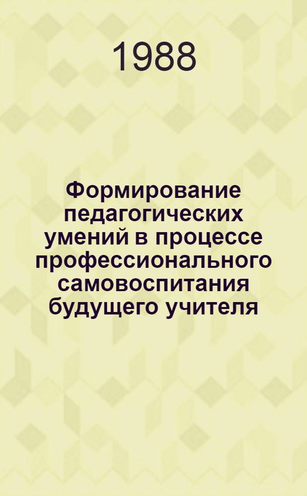 Формирование педагогических умений в процессе профессионального самовоспитания будущего учителя : Эксперим. метод. разработки для преподавателей каф. педагогики и психологии пединститутов и ун-тов