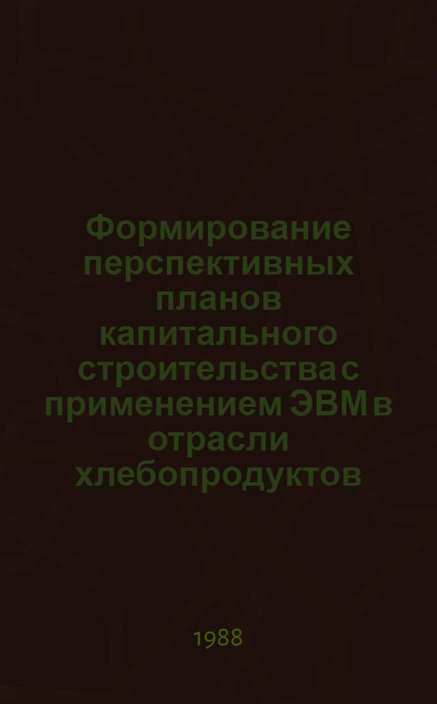 Формирование перспективных планов капитального строительства с применением ЭВМ в отрасли хлебопродуктов : Аналит. обзор