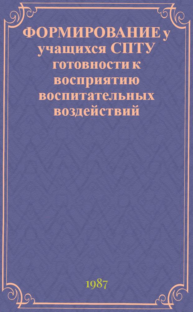 ФОРМИРОВАНИЕ у учащихся СПТУ готовности к восприятию воспитательных воздействий : Метод. рекомендации