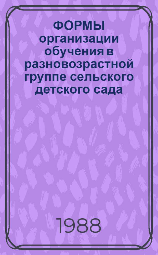ФОРМЫ организации обучения в разновозрастной группе сельского детского сада : Рекомендации