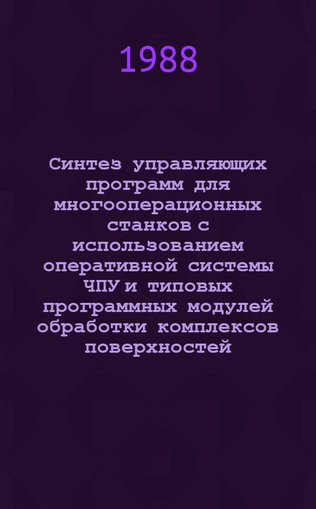 Синтез управляющих программ для многооперационных станков с использованием оперативной системы ЧПУ и типовых программных модулей обработки комплексов поверхностей : Автореф. дис. на соиск. учен. степ. к. т. н