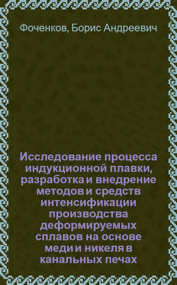 Исследование процесса индукционной плавки, разработка и внедрение методов и средств интенсификации производства деформируемых сплавов на основе меди и никеля в канальных печах : Автореф. дис. на соиск. учен. степ. д. т. н