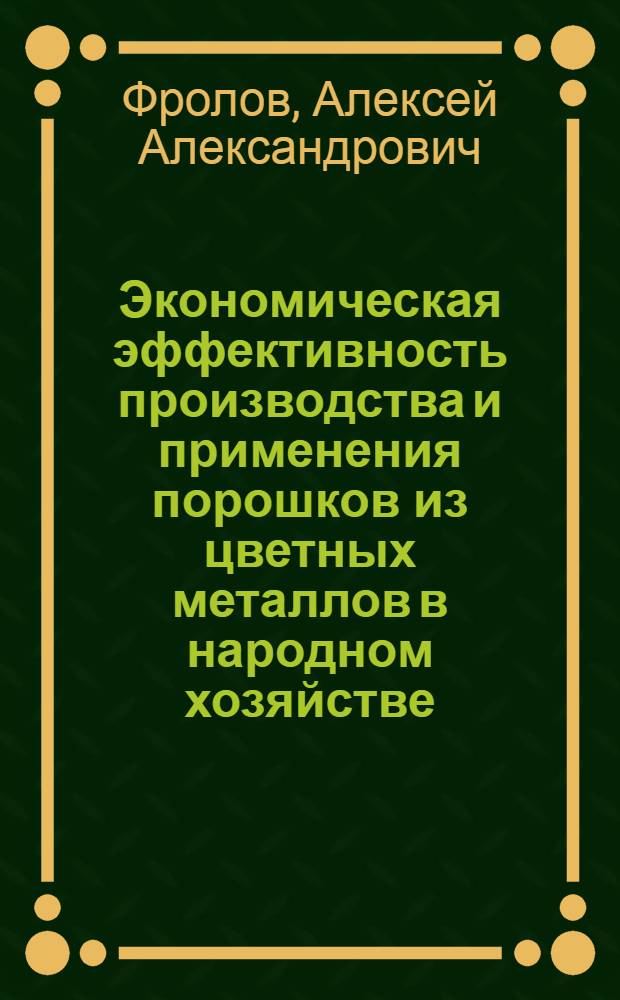 Экономическая эффективность производства и применения порошков из цветных металлов в народном хозяйстве : (На прим. порошков на основе меди) : Автореф. дис. на соиск. учен. степ. к. э. н