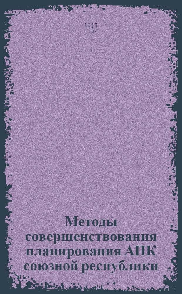 Методы совершенствования планирования АПК союзной республики : Учеб. пособие