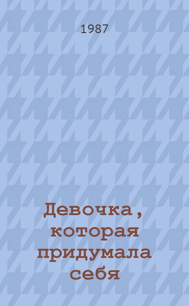 Девочка, которая придумала себя : Повести : Для сред. и ст. шк. возраста