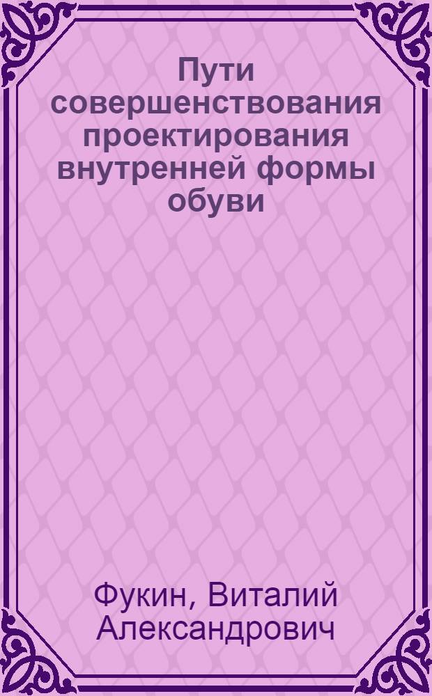 Пути совершенствования проектирования внутренней формы обуви : Из цикла лекций заоч. фак. "Моделирование и конструирование изделий из кожи"