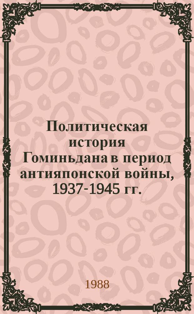 Политическая история Гоминьдана в период антияпонской войны, 1937-1945 гг. : Автореф. дис. на соиск. учен. степ. канд. ист. наук : (07.00.03)