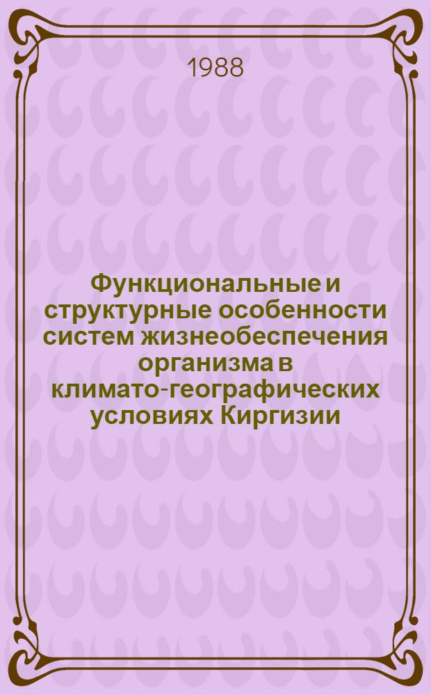 Функциональные и структурные особенности систем жизнеобеспечения организма в климато-географических условиях Киргизии : (Тр. сотр. ЦНИЛ)
