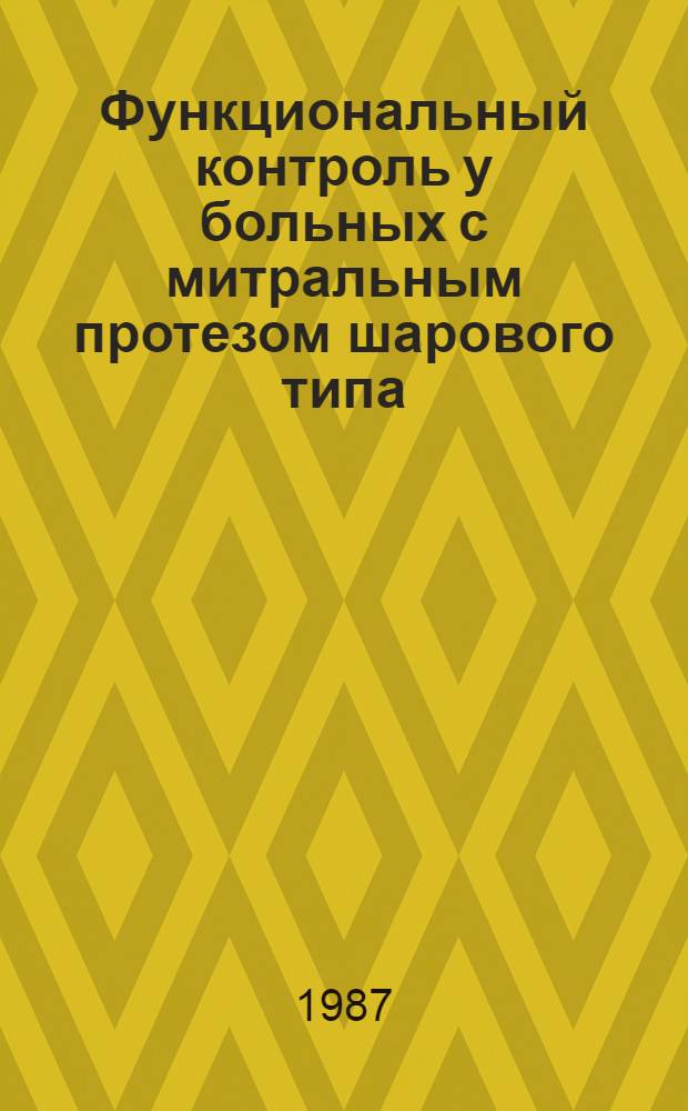 Функциональный контроль у больных с митральным протезом шарового типа : Метод. рекомендации (с правом переизд. мест. органами здравоохранения)