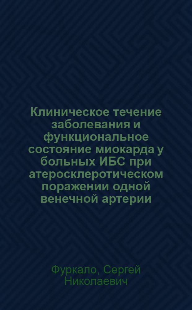 Клиническое течение заболевания и функциональное состояние миокарда у больных ИБС при атеросклеротическом поражении одной венечной артерии : Автореф. дис. на соиск. учен. степ. канд. мед. наук : (14.00.06)