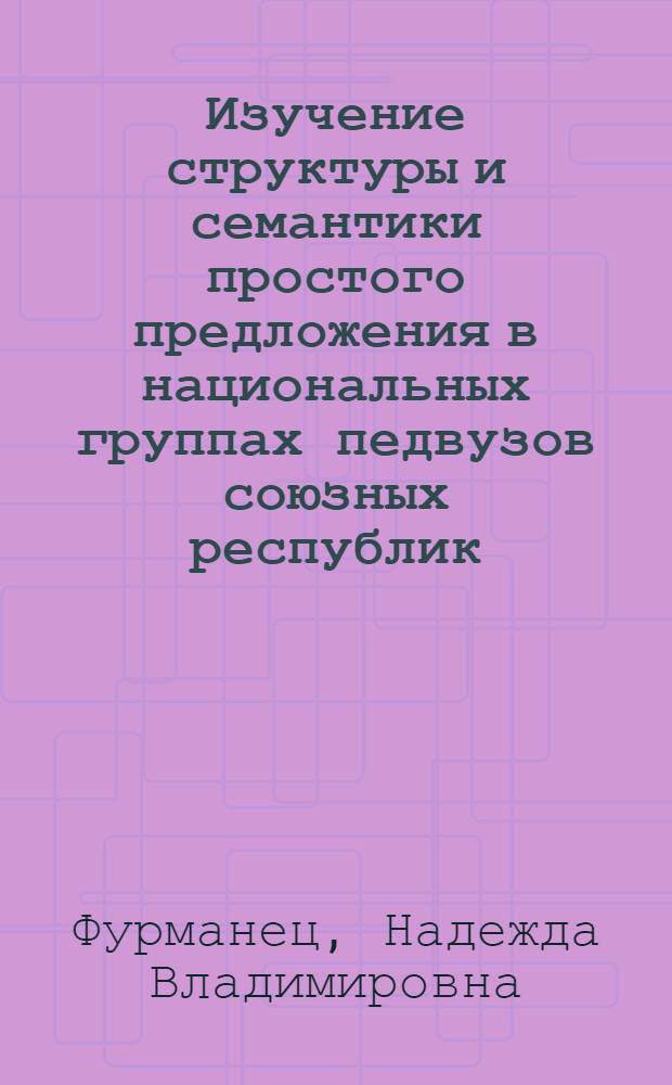 Изучение структуры и семантики простого предложения в национальных группах педвузов союзных республик : (Курс "Современ. рус. лит. яз.") : Автореф. дис. на соиск. учен. степ. канд. пед. наук : (13.00.02)