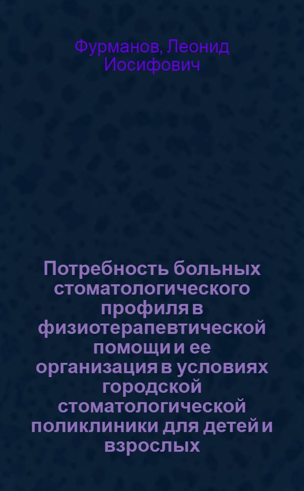 Потребность больных стоматологического профиля в физиотерапевтической помощи и ее организация в условиях городской стоматологической поликлиники для детей и взрослых : Автореф. дис. на соиск. учен. степ. канд. мед. наук : (14.00.21)