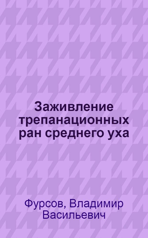 Заживление трепанационных ран среднего уха : Автореф. дис. на соиск. учен. степ. канд. мед. наук : (14.00.04)