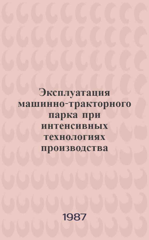 Эксплуатация машинно-тракторного парка при интенсивных технологиях производства : (Учеб. пособие)