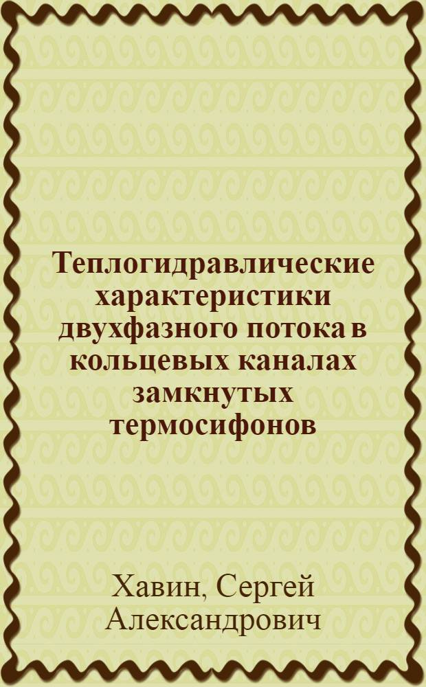Теплогидравлические характеристики двухфазного потока в кольцевых каналах замкнутых термосифонов : Автореф. дис. на соиск. учен. степ. канд. техн. наук : (05.14.05)