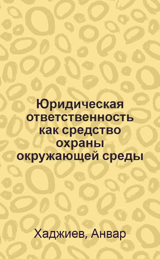 Юридическая ответственность как средство охраны окружающей среды : Автореф. дис. на соиск. учен. степ. канд. юрид. наук : (12.00.06)