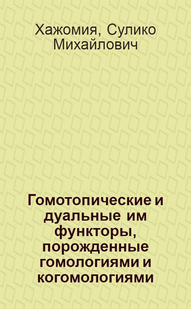 Гомотопические и дуальные им функторы, порожденные гомологиями и когомологиями : Автореф. дис. на соиск. учен. степ. канд. физ.-мат. наук : (01.01.04)