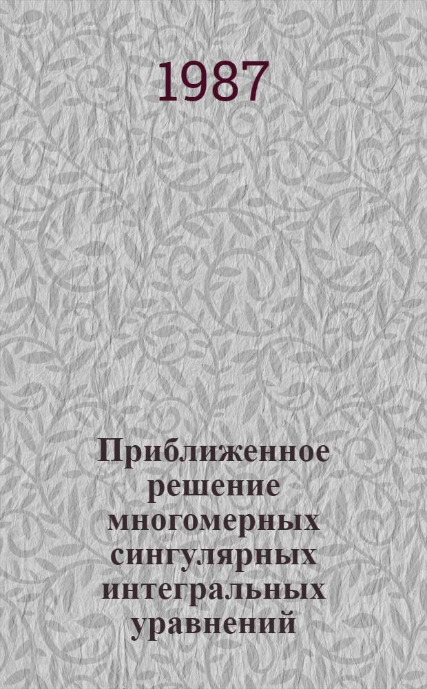 Приближенное решение многомерных сингулярных интегральных уравнений : Автореф. дис. на соиск. учен. степ. канд. физ.-мат. наук : (01.01.01)