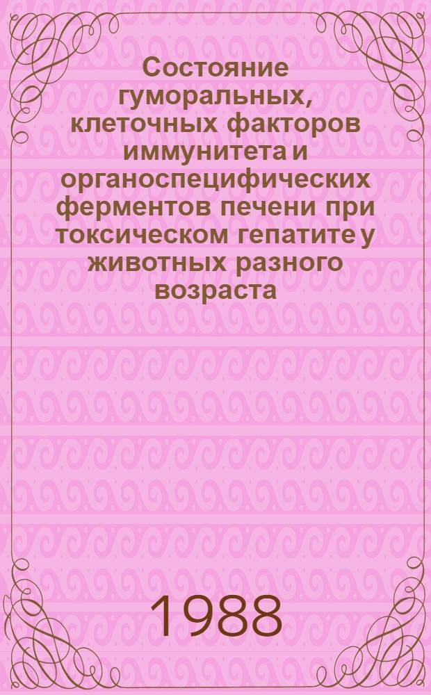 Состояние гуморальных, клеточных факторов иммунитета и органоспецифических ферментов печени при токсическом гепатите у животных разного возраста : Автореф. дис. на соиск. учен. степ. канд. мед. наук : (14.00.36)