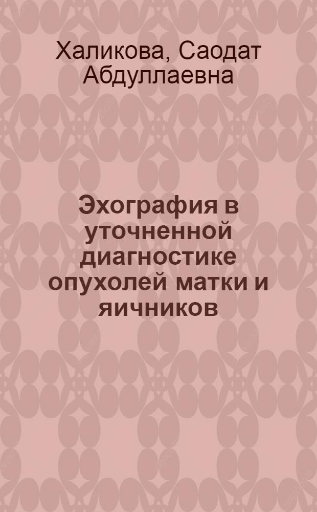 Эхография в уточненной диагностике опухолей матки и яичников : Автореф. дис. на соиск. учен. степ. канд. мед. наук : (14.00.14)
