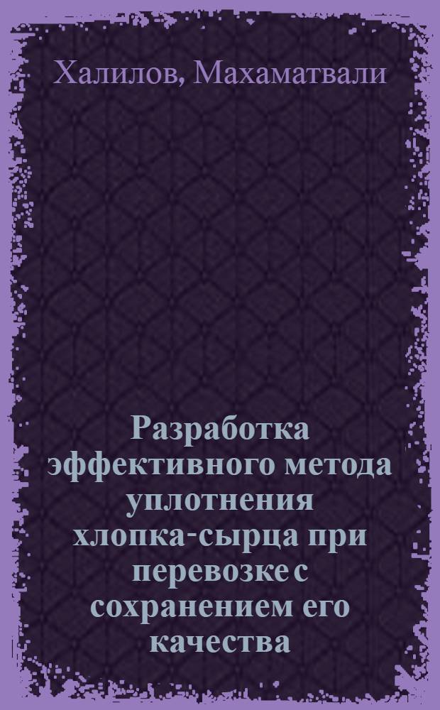 Разработка эффективного метода уплотнения хлопка-сырца при перевозке с сохранением его качества : Автореф. дис. на соиск. учен. степ. к. т. н