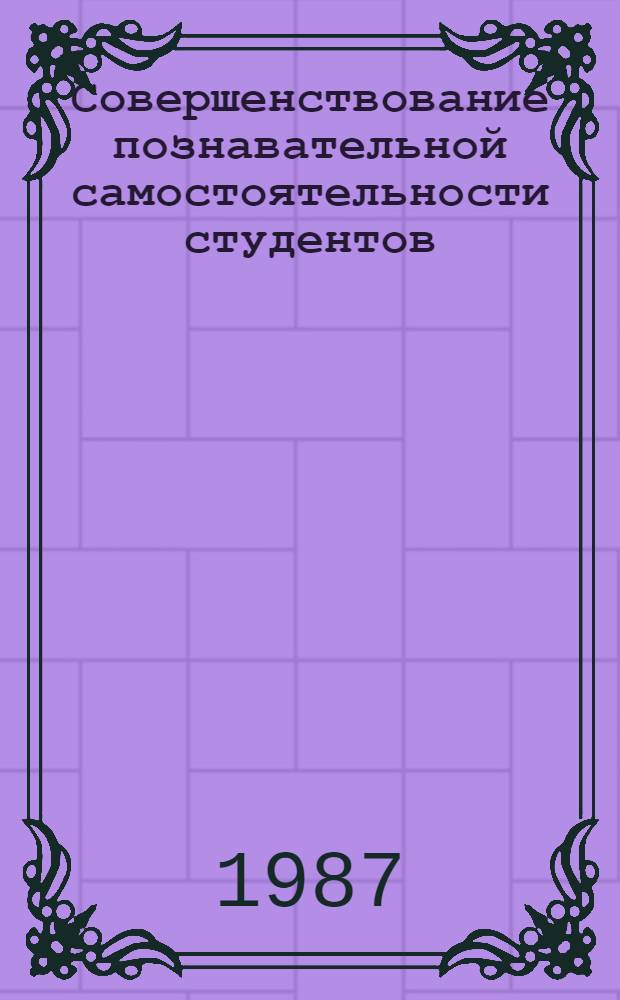 Совершенствование познавательной самостоятельности студентов : Автореф. дис. на соиск. учен. степ. канд. пед. наук : (13.00.01)