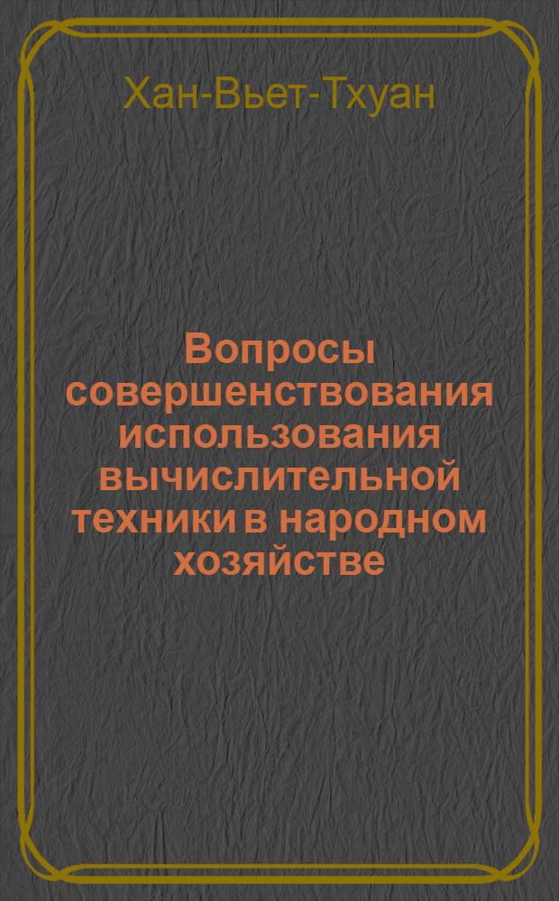 Вопросы совершенствования использования вычислительной техники в народном хозяйстве : (На прим. СРВ) : Автореф. дис. на соиск. учен. степ. канд. экон. наук : (08.00.13)