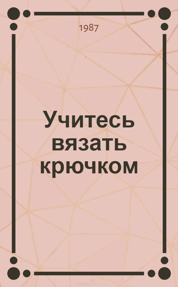 Учитесь вязать крючком : Для сред. и ст. возраста