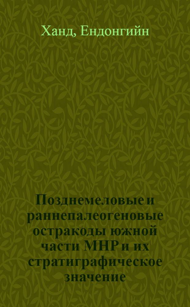 Позднемеловые и раннепалеогеновые остракоды южной части МНР и их стратиграфическое значение : Автореф. дис. на соиск. учен. степ. канд. геол.-минерал. наук : (04.00.09)