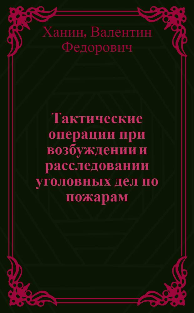 Тактические операции при возбуждении и расследовании уголовных дел по пожарам : Автореф. дис. на соиск. учен. степ. к. ю. н
