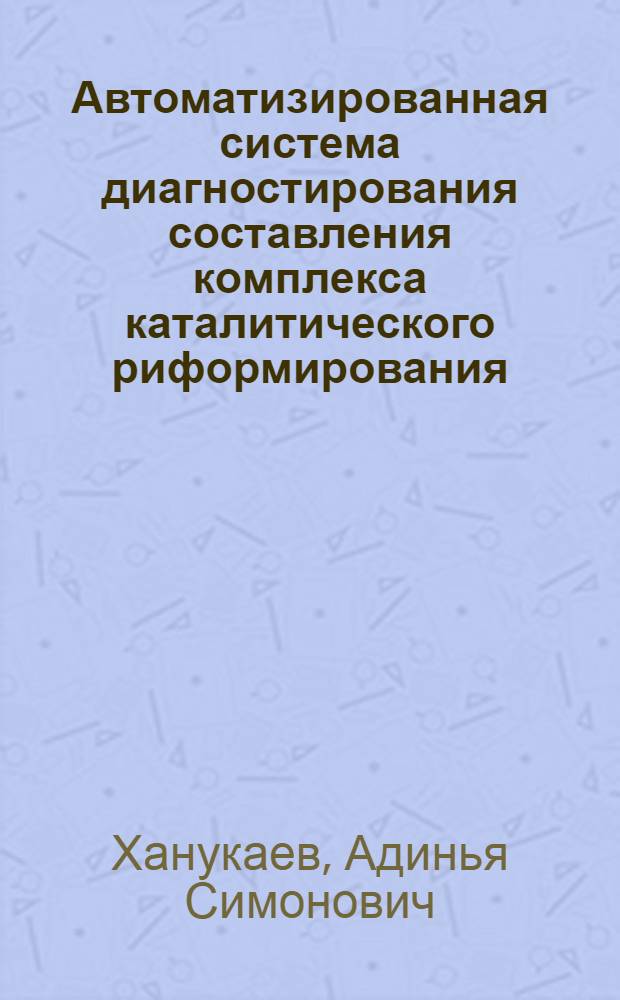 Автоматизированная система диагностирования составления комплекса каталитического риформирования : Автореф. дис. на соиск. учен. степ. канд. техн. наук : (05.13.06)