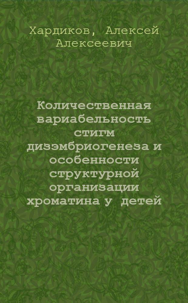 Количественная вариабельность стигм дизэмбриогенеза и особенности структурной организации хроматина у детей : Автореф. дис. на соиск. учен. степ. канд. мед. наук : (14.00.09; 03.00.15)