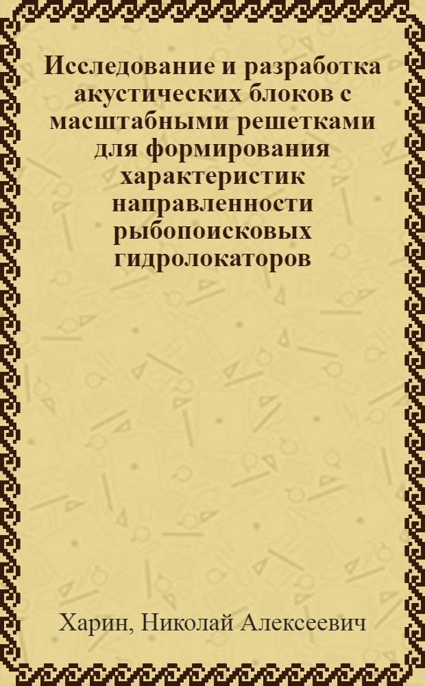 Исследование и разработка акустических блоков с масштабными решетками для формирования характеристик направленности рыбопоисковых гидролокаторов : Автореф. дис. на соиск. учен. степ. к. т. н