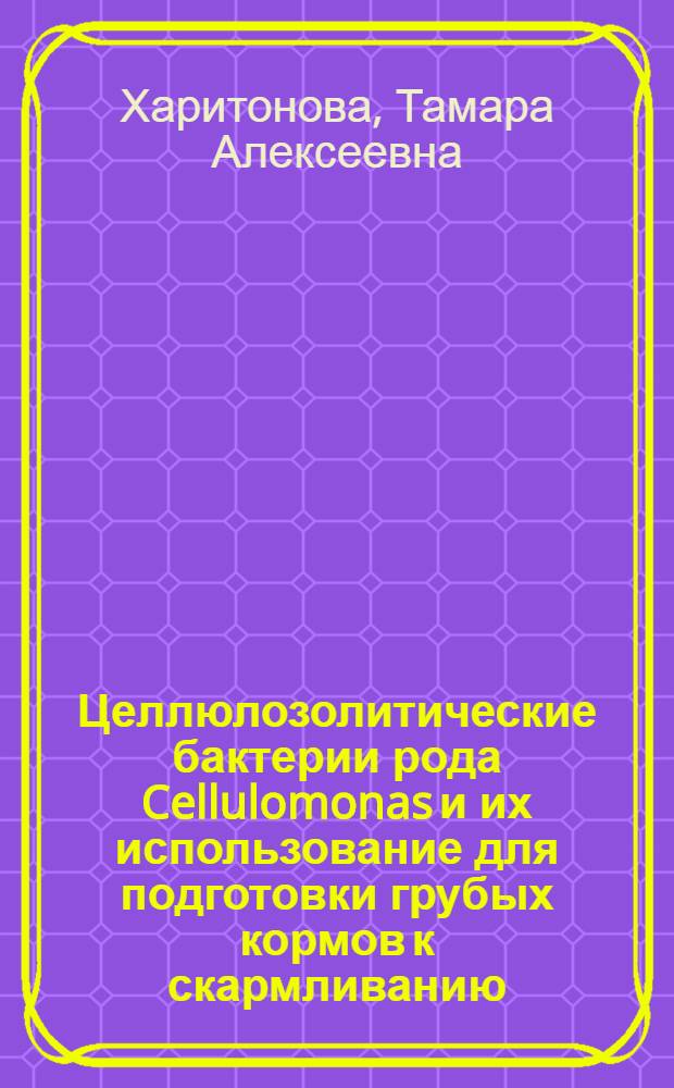 Целлюлозолитические бактерии рода Cellulomonas и их использование для подготовки грубых кормов к скармливанию : Автореф. дис. на соиск. учен. степ. канд. биол. наук : (03.00.07)