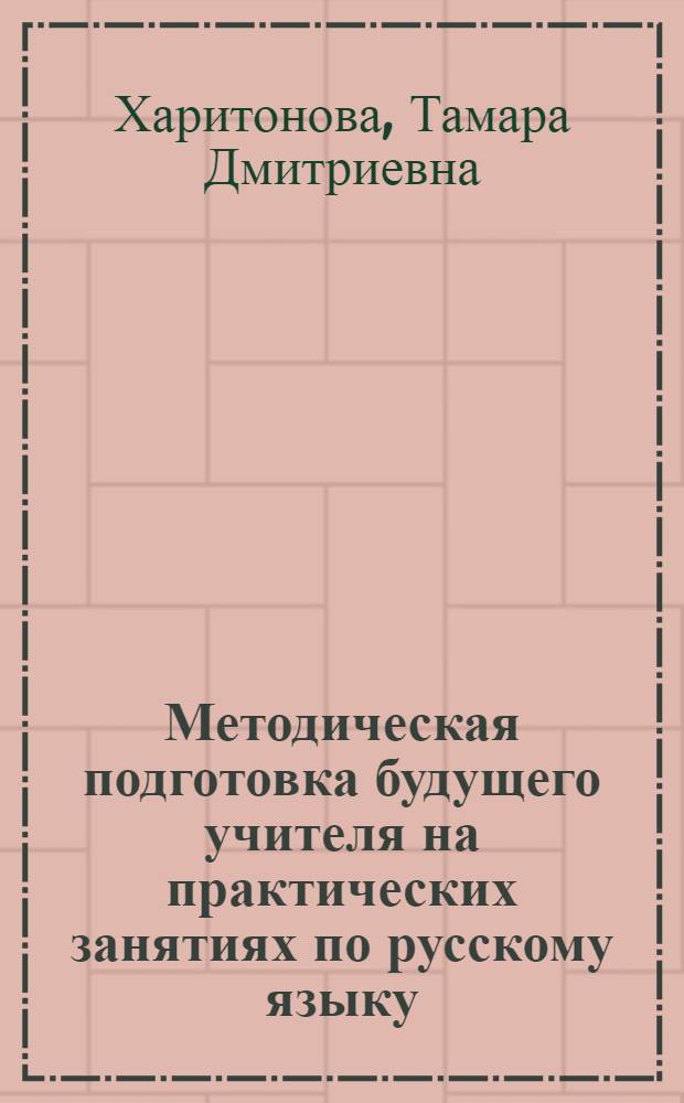 Методическая подготовка будущего учителя на практических занятиях по русскому языку : Автореф. дис. на соиск. учен. степ. к. п. н