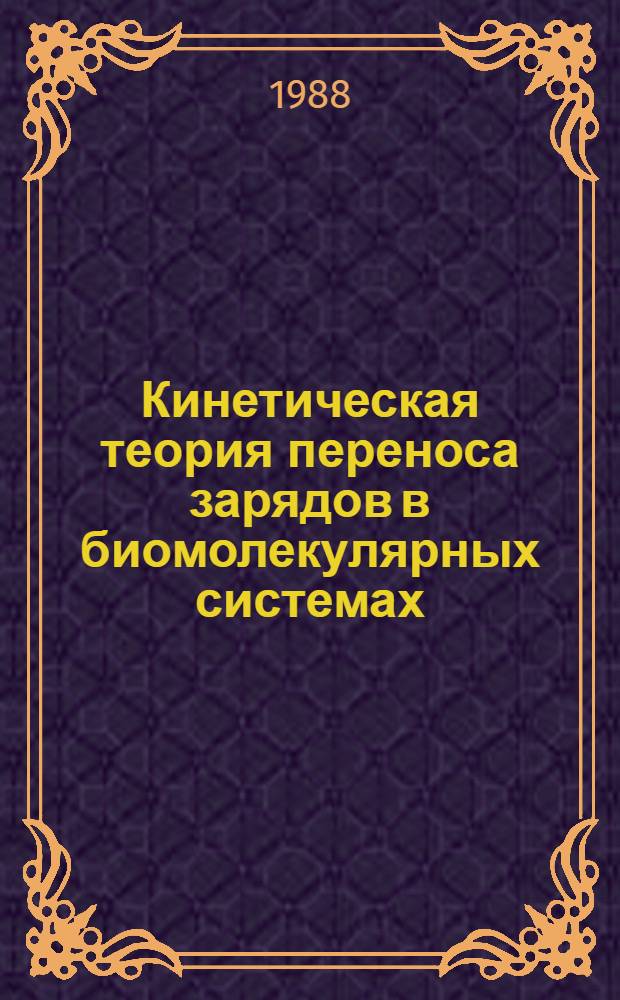 Кинетическая теория переноса зарядов в биомолекулярных системах : Автореф. дис. на соиск. учен. степ. д-ра физ.-мат. наук : (01.04.02)