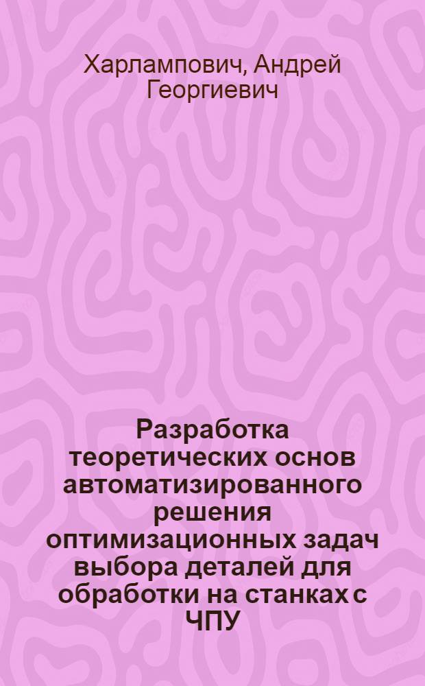 Разработка теоретических основ автоматизированного решения оптимизационных задач выбора деталей для обработки на станках с ЧПУ : Автореф. дис. на соиск. учен. степ. к. т. н