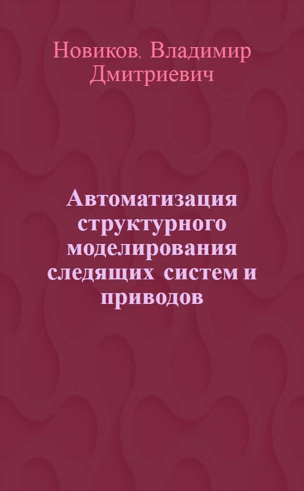 Автоматизация структурного моделирования следящих систем и приводов : Учеб. пособие : (Для дневной и веч. форм обучения)