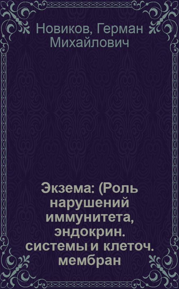 Экзема : (Роль нарушений иммунитета, эндокрин. системы и клеточ. мембран; клинич. и эксперим. исслед.; методы лечения) : Автореф. дис. на соиск. учен. степ. д-ра мед. наук : (14.00.11)