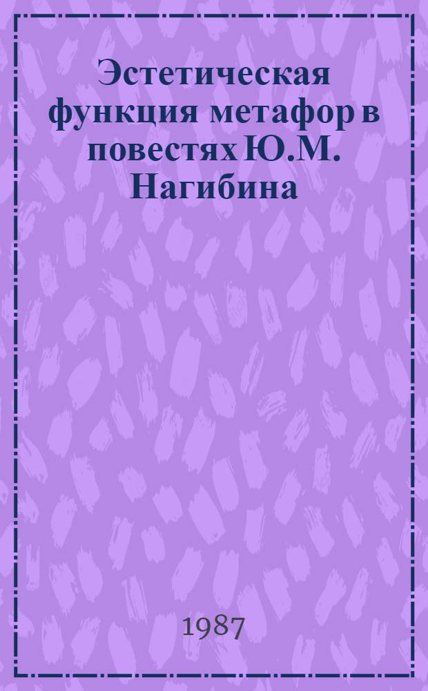 Эстетическая функция метафор в повестях Ю.М. Нагибина : Автореф. дис. на соиск. учен. степ. канд. филол. наук : (10.02.01)