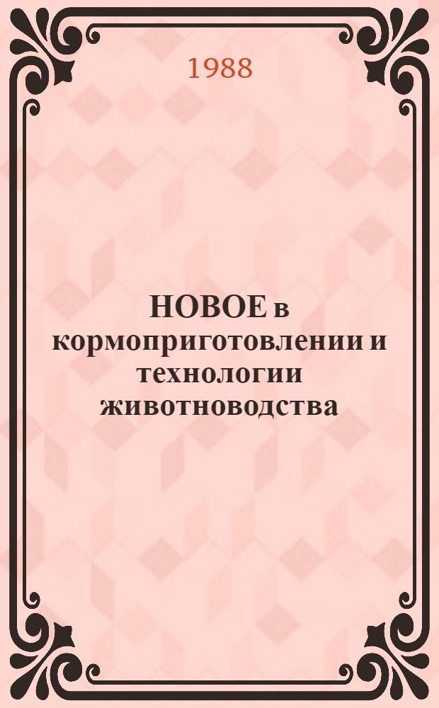 НОВОЕ в кормоприготовлении и технологии животноводства : (Передовой опыт)