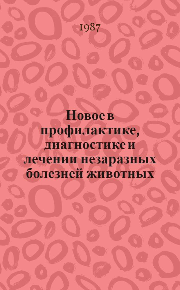 Новое в профилактике, диагностике и лечении незаразных болезней животных : Сб. науч. тр