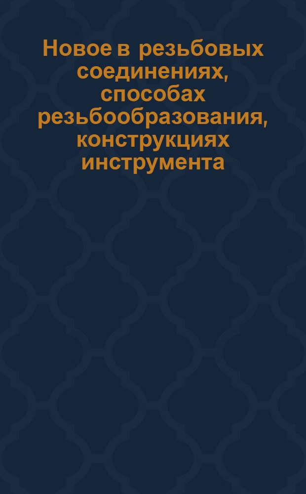 Новое в резьбовых соединениях, способах резьбообразования, конструкциях инструмента, способах и средствах контроля : (Тез. обл. науч.-практ. конф., 12-14 окт. 1988 г.)